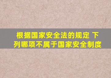 根据国家安全法的规定 下列哪项不属于国家安全制度